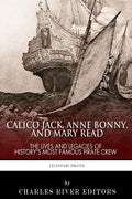 Calico Jack, Anne Bonny and Mary Read: The Lives and Legacies of History's Most Famous Pirate Crew - Paperback