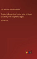 Travels in England during the reign of Queen Elizabeth; with Fragmenta regalia: in large print - Hardcover