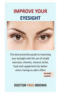 Improve Your Eyesight: The best preventive guide to improving your eyesight with the use of simple exercises, vitamins, mineral, herbs, food - Paperback