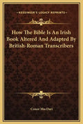 How the Bible Is an Irish Book Altered and Adapted by British-Roman Transcribers - Hardcover