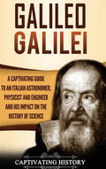 Galileo Galilei: A Captivating Guide to an Italian Astronomer, Physicist, and Engineer and His Impact on the History of Science - Hardcover