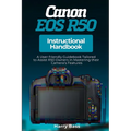 Canon EOS R50 Instructional Handbook: A User-friendly Guidebook Tailored to Assist R50 Owners in Mastering their Camera's Features - Paperback