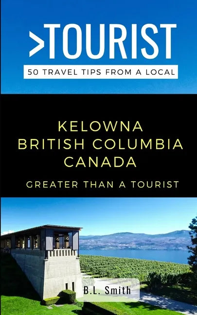 Greater Than a Tourist- Kelowna British Columbia Canada: 50 Travel Tips from a Local - Paperback