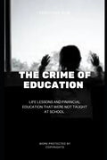 The Crime Of Education: Life Lessons and Financial Education That were Not Taught At School - Paperback