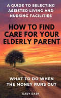 How to find care for your elderly parent: A guide to selecting assisted living and nursing home, plus what to do when the money runs out - Paperback
