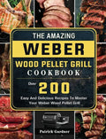 The Amazing Weber Wood Pellet Grill Cookbook: Over 200 Easy And Delicious Recipes To Master Your Weber Wood Pellet Grill - Hardcover