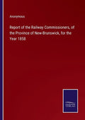 Report of the Railway Commissioners, of the Province of New-Brunswick, for the Year 1858 - Paperback