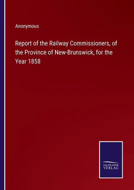 Report of the Railway Commissioners, of the Province of New-Brunswick, for the Year 1858 - Paperback