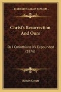 Christ's Resurrection and Ours: Or I Corinthians XV Expounded (1876) - Paperback