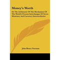 Money's Worth: Or The Arithmetic Of The Mechanism Of The World's Present Interchanges Of Seven Monetary And Currency Intermediaries - Paperback