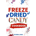 Freeze Dried Candy Cookbook: The Ultimate Guide to Mastering the Art of Candy Preservation for Prolonged Shelf Life and Boosting Nutritional Conten - Paperback