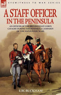 A Staff Officer in the Peninsula: an Officer of the British Staff Corps Cavalry During the Peninsula Campaign of the Napoleonic Wars - Paperback