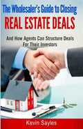 The Wholesaler's Guide To Closing Real Estate Deals: (And How Agents Can Structure Deals For Their Investors) - Paperback