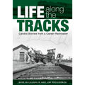 Life Along the Tracks: Candid Stories from a Career Railroader - Hardcover