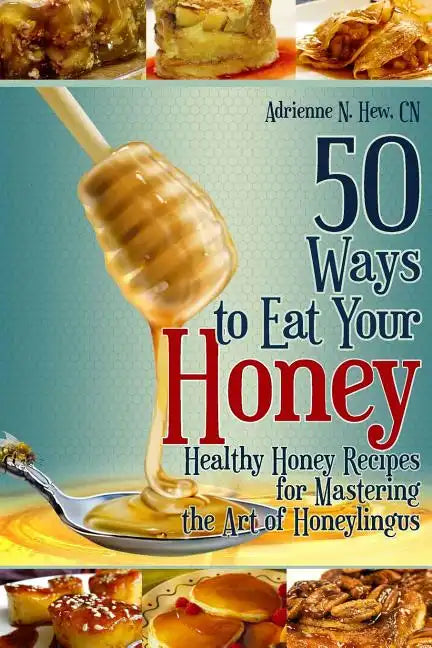 50 Ways to Eat Your Honey: Healthy Honey Recipes for Mastering the Art of Honeylingus - Paperback