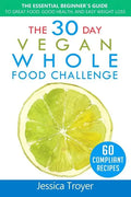 The 30 Day Vegan Whole Foods Challenge: The Essential Beginner`s Guide to Great Food, Good Health, and Easy Weight Loss; With 60 Compliant, Simple, an - Paperback