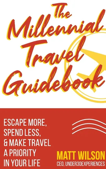 The Millennial Travel Guidebook: Escape More, Spend Less, & Make Travel a Priority in Your Life - Hardcover