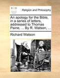 An Apology for the Bible, in a Series of Letters, Addressed to Thomas Paine, ... by R. Watson, ... - Paperback