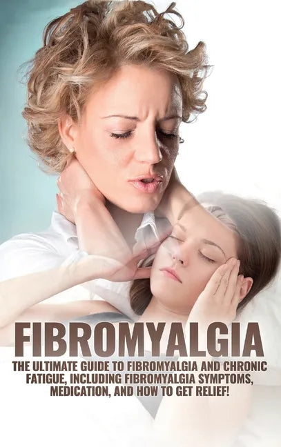 Fibromyalgia: The Ultimate Guide to Fibromyalgia and Chronic Fatigue, Including Fibromyalgia Symptoms, Medication, and How to Get Relief! - Hardcover