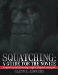 Squatching: A Guide for the Novice: A beginner's guide to becoming a Bigfoot/Sasquatch investigator - Paperback