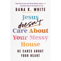 Jesus Doesn't Care about Your Messy House: He Cares about Your Heart - Paperback