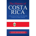 The History of Costa Rica: A Fascinating Guide to this Beautiful Country in Central America - Paperback