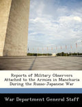 Reports of Military Observers Attached to the Armies in Manchuria During the Russo-Japanese War, Part II - Paperback