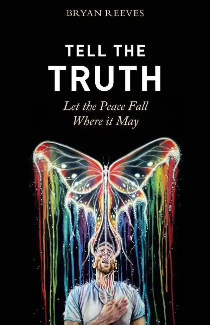Tell the Truth, Let the Peace Fall Where it May: How Authentic Living Creates the Passion, Fulfillment & Love You Seek - Paperback
