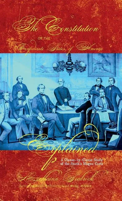 The Constitution of the Confederate States of America Explained: A Clause-By-Clause Study of the South's Magna Carta - Hardcover
