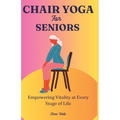 Chair Yoga for Seniors: Empowering Vitality at Every Stage of Life - Paperback