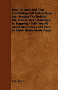How To Hunt And Trap - Containing Full Instructions For Hunting The Buffalo, Elk, Moose, Deer, Antelope.: In Trapping - Tells You All About Steel Trap - Paperback