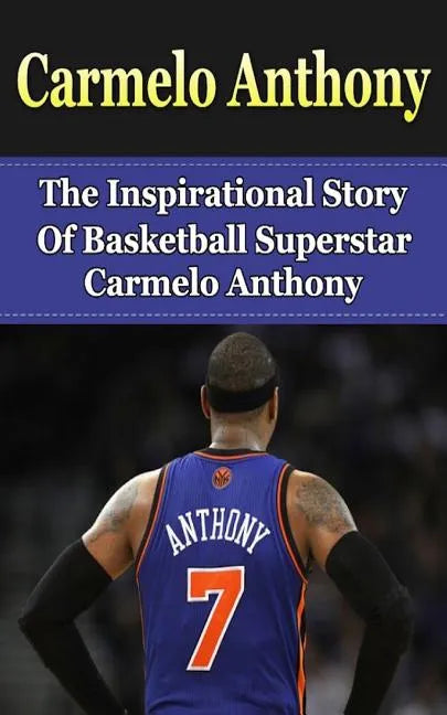Carmelo Anthony: The Inspirational Story of Basketball Superstar Carmelo Anthony - Paperback