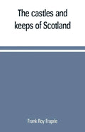 The castles and keeps of Scotland: being a description of sundry fortresses, towers, peels, and other houses of strength built by the princes and baro - Paperback