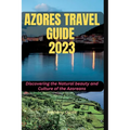 Azores Travel Guide 2023: Discovering the Natural beauty and Culture of the Azoreans - Paperback