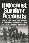 Holocaust Survivor Accounts: True Stories Of Prisoners Surviving The Holocaust: Holocaust Survivor Stories And Heroes Of Auschwitz - Paperback