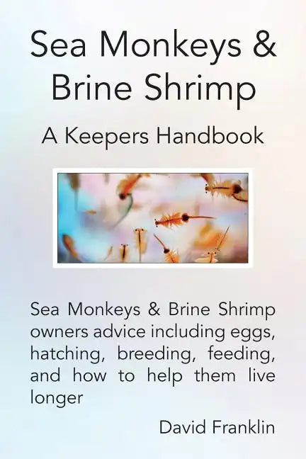 Sea Monkeys & Brine Shrimp: Sea Monkeys & Brine Shrimp Owners Advice Including Eggs, Hatching, Breeding, Feeding and How to Help Them Live Longer - Paperback