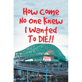 How Come No One Knew I Wanted To DIE!! - Paperback