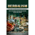 Herbalism: How to Improve Your Health by Using Inexpensive Accessible Herbs (Create Your Herbalist Apothecary With Accessible Natural Herbal Remedies) - Paperback