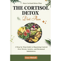 The Cortisol Detox Diet Plan: A Step-by-Step Guide to Regaining Control Over Stress, Anxiety, and Hormonal Imbalances - Paperback