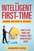 The Intelligent First-Time Home Buyer's Guide: How to Save Money and Eliminate Risks when Buying a House - Paperback