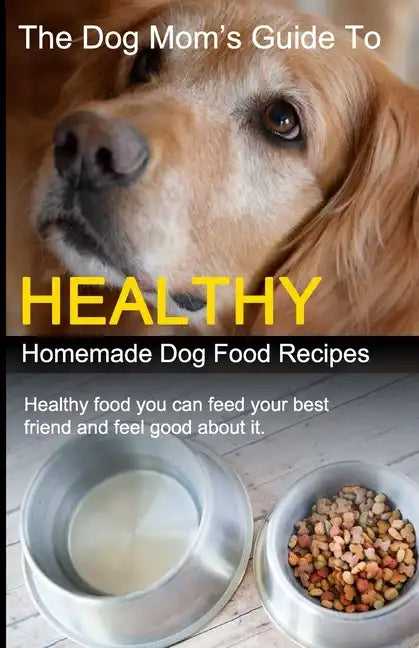 The Dog Mom's Guide to Healthy Homemade Dog Food Recipes: Recipes you can make at home with affordable everyday ingredients - Paperback