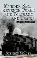Murder, Sex, Revenge, Poker, and Polygamy ... and Trains: A Novel ... Sort Of - Paperback