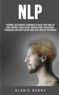 Nlp: Personal Development Techniques to Raise Your Game of Mind Control Visualization, Manipulation, Influencing, persuasio - Paperback