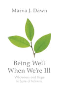 Being Well When We're Ill: Wholeness and Hope in Spite of Infirmity - Paperback