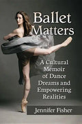 Ballet Matters: A Cultural Memoir of Dance Dreams and Empowering Realities - Paperback