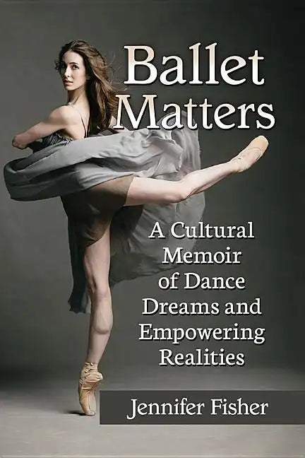 Ballet Matters: A Cultural Memoir of Dance Dreams and Empowering Realities - Paperback