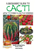 A Beginner's Guide to Cacti - How to Make a Cactus Garden - Paperback
