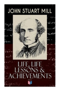 John Stuart Mill: Life, Life Lessons & Achievements: Childhood and Early Education, Moral Influences in Early Youth, Youthful Propagandism, Completion - Paperback