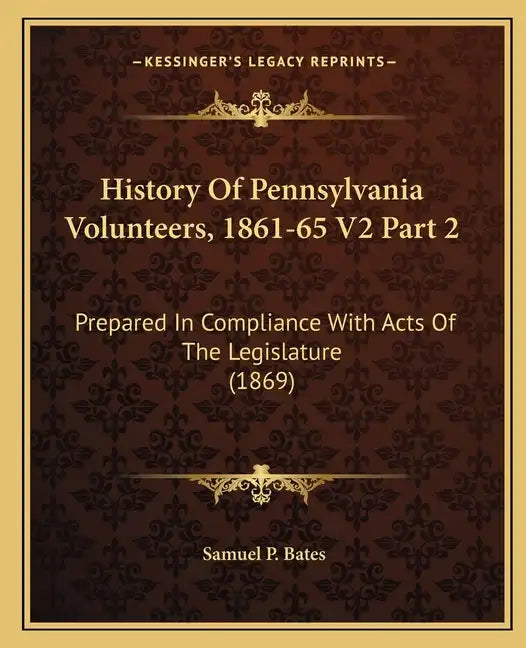History Of Pennsylvania Volunteers, 1861-65 V2 Part 2: Prepared In Compliance With Acts Of The Legislature (1869) - Paperback