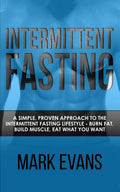Intermittent Fasting: A Simple, Proven Approach to the Intermittent Fasting Lifestyle - Burn Fat, Build Muscle, Eat What You Want (Volume 1) - Paperback